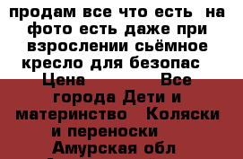 продам все что есть. на фото есть даже при взрослении сьёмное кресло для безопас › Цена ­ 10 000 - Все города Дети и материнство » Коляски и переноски   . Амурская обл.,Архаринский р-н